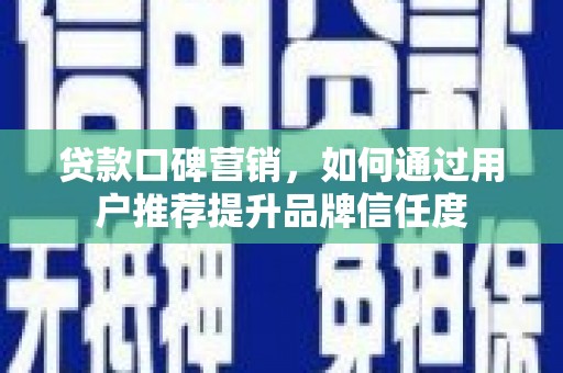 云岩贷款口碑营销，如何通过用户推荐提升品牌信任度