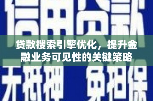云岩贷款搜索引擎优化，提升金融业务可见性的关键策略