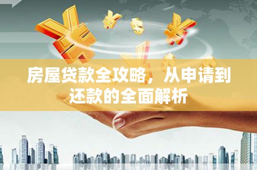 云岩房屋贷款全攻略，从申请到还款的全面解析