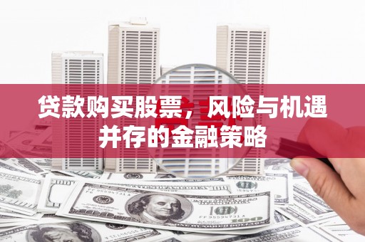 云岩贷款购买股票，风险与机遇并存的金融策略