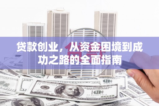 云岩贷款创业，从资金困境到成功之路的全面指南