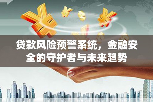 云岩贷款风险预警系统，金融安全的守护者与未来趋势