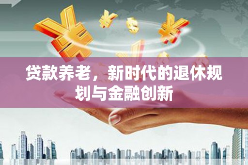 云岩贷款养老，新时代的退休规划与金融创新
