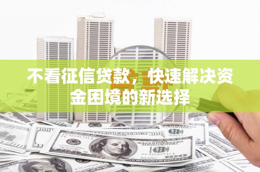 云岩不看征信贷款，快速解决资金困境的新选择