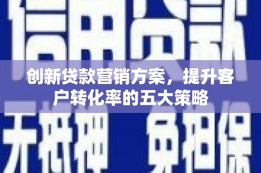 云岩创新贷款营销方案，提升客户转化率的五大策略