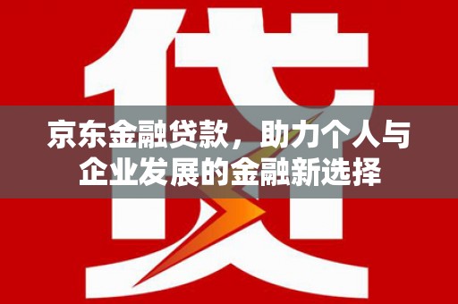 云岩京东金融贷款，助力个人与企业发展的金融新选择