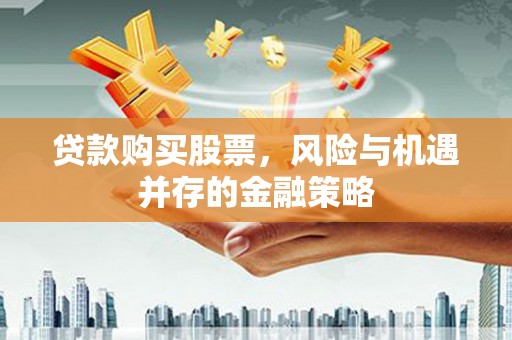 云岩贷款购买股票，风险与机遇并存的金融策略