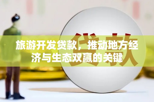 云岩旅游开发贷款，推动地方经济与生态双赢的关键