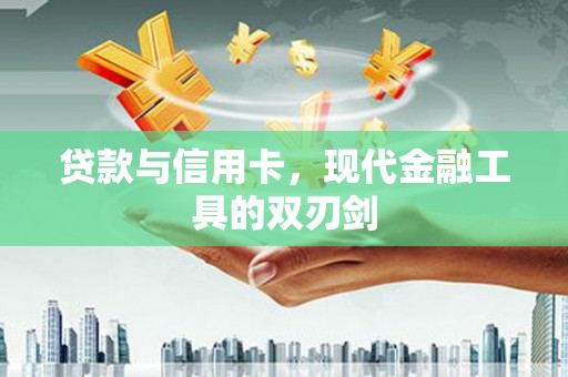 云岩贷款与信用卡，现代金融工具的双刃剑