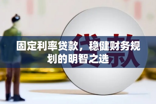云岩固定利率贷款，稳健财务规划的明智之选