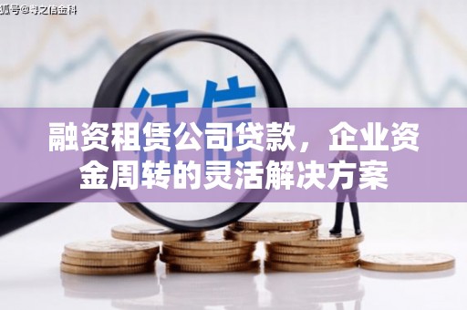 云岩融资租赁公司贷款，企业资金周转的灵活解决方案