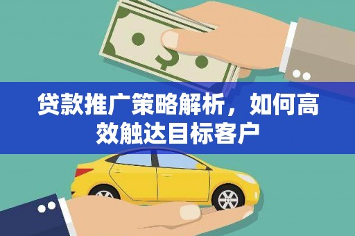 云岩贷款推广策略解析，如何高效触达目标客户