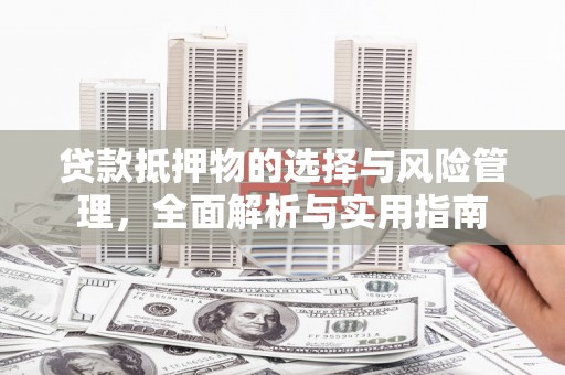 云岩贷款抵押物的选择与风险管理，全面解析与实用指南