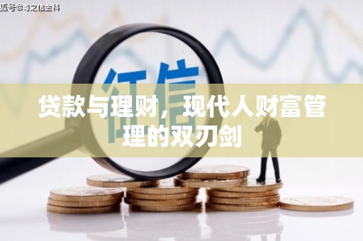 云岩贷款与理财，现代人财富管理的双刃剑