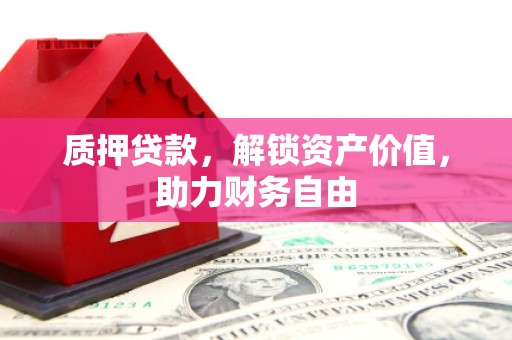 云岩质押贷款，解锁资产价值，助力财务自由