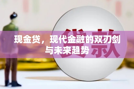 云岩现金贷，现代金融的双刃剑与未来趋势