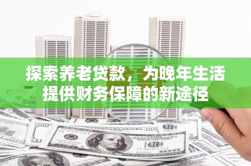 云岩探索养老贷款，为晚年生活提供财务保障的新途径