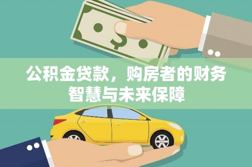 云岩公积金贷款，购房者的财务智慧与未来保障