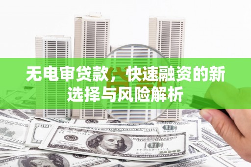 云岩无电审贷款，快速融资的新选择与风险解析