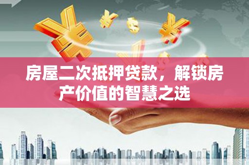 云岩房屋二次抵押贷款，解锁房产价值的智慧之选