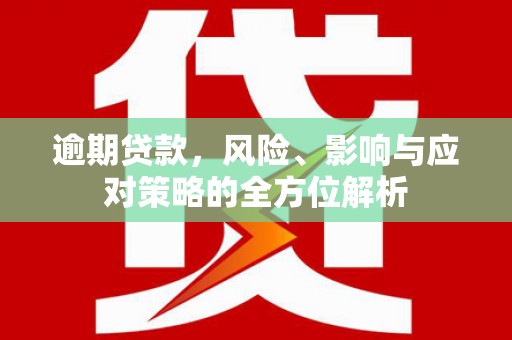 云岩逾期贷款，风险、影响与应对策略的全方位解析