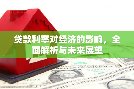 云岩贷款利率对经济的影响，全面解析与未来展望