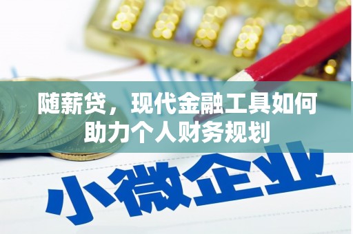 云岩随薪贷，现代金融工具如何助力个人财务规划