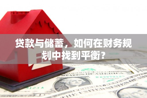 云岩贷款与储蓄，如何在财务规划中找到平衡？
