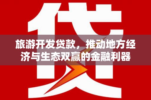 云岩旅游开发贷款，推动地方经济与生态双赢的金融利器