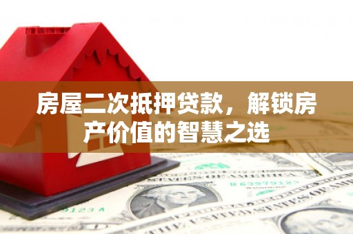 云岩房屋二次抵押贷款，解锁房产价值的智慧之选