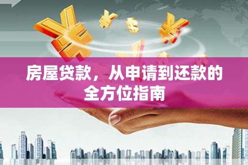 云岩房屋贷款，从申请到还款的全方位指南
