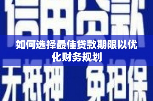 云岩如何选择最佳贷款期限以优化财务规划