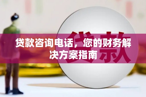 云岩贷款咨询电话，您的财务解决方案指南