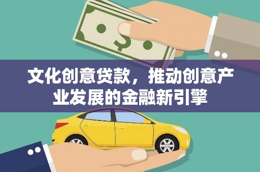 云岩文化创意贷款，推动创意产业发展的金融新引擎