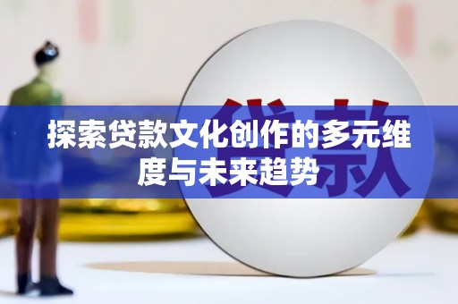云岩探索贷款文化创作的多元维度与未来趋势