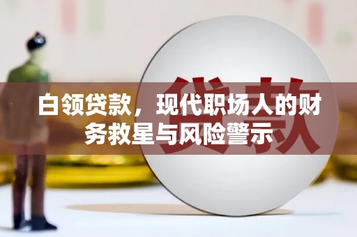 云岩白领贷款，现代职场人的财务救星与风险警示