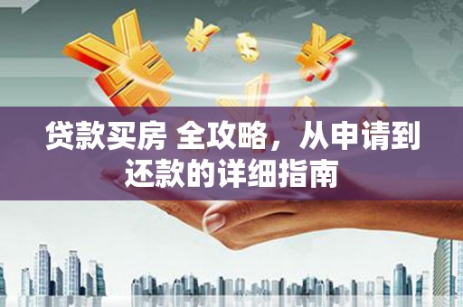 云岩贷款买房 全攻略，从申请到还款的详细指南