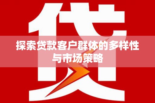 云岩探索贷款客户群体的多样性与市场策略