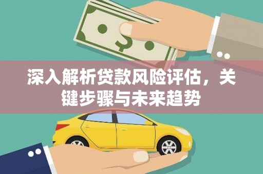 云岩深入解析贷款风险评估，关键步骤与未来趋势