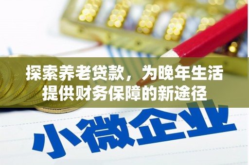 云岩探索养老贷款，为晚年生活提供财务保障的新途径