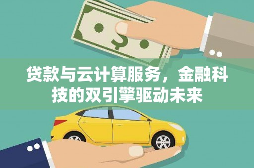 云岩贷款与云计算服务，金融科技的双引擎驱动未来