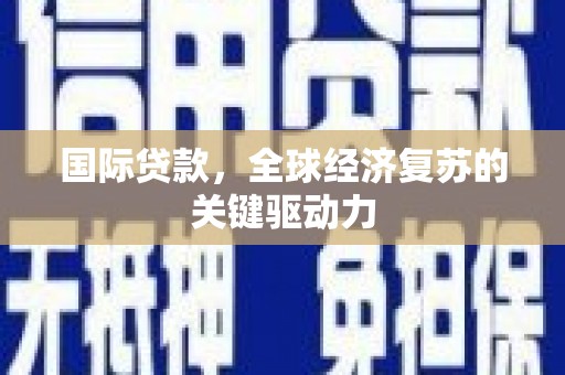 云岩国际贷款，全球经济复苏的关键驱动力