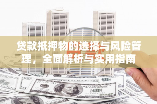 云岩贷款抵押物的选择与风险管理，全面解析与实用指南