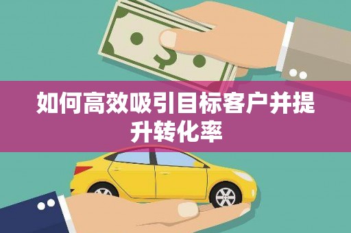 云岩如何高效吸引目标客户并提升转化率