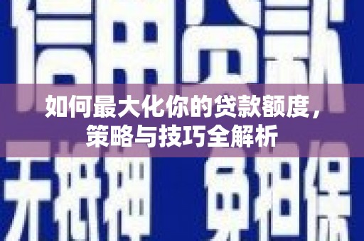 云岩如何最大化你的贷款额度，策略与技巧全解析