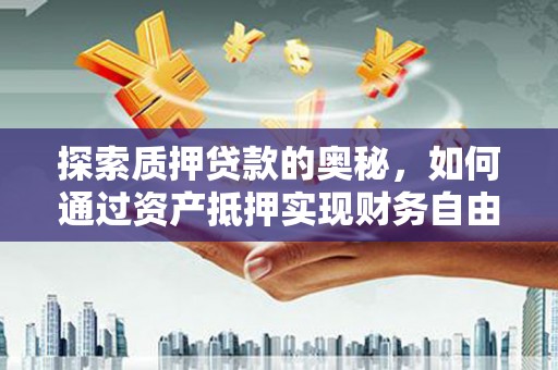 云岩探索质押贷款的奥秘，如何通过资产抵押实现财务自由