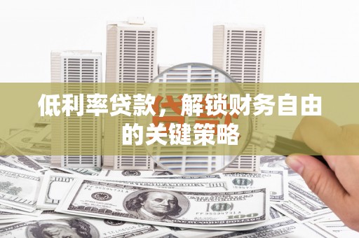 云岩低利率贷款，解锁财务自由的关键策略