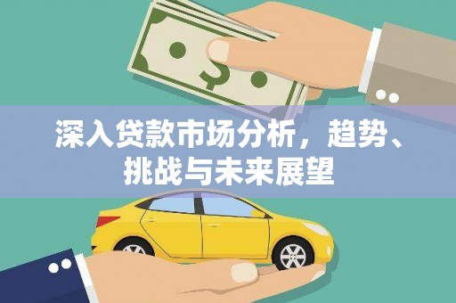 云岩深入贷款市场分析，趋势、挑战与未来展望