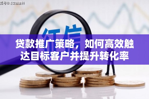 云岩贷款推广策略，如何高效触达目标客户并提升转化率