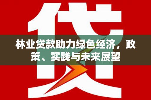 云岩林业贷款助力绿色经济，政策、实践与未来展望